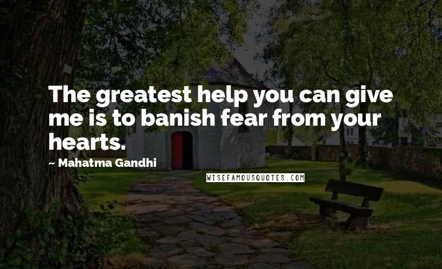 Mahatma Gandhi Quotes: The greatest help you can give me is to banish fear from your hearts.