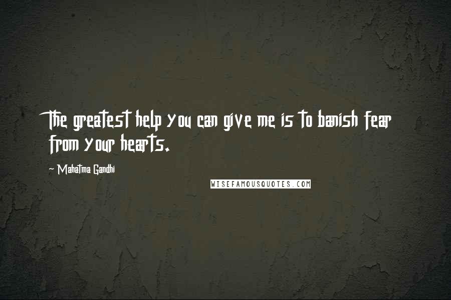 Mahatma Gandhi Quotes: The greatest help you can give me is to banish fear from your hearts.