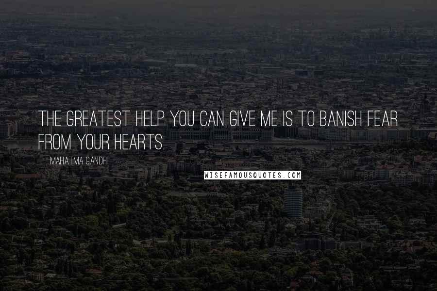 Mahatma Gandhi Quotes: The greatest help you can give me is to banish fear from your hearts.