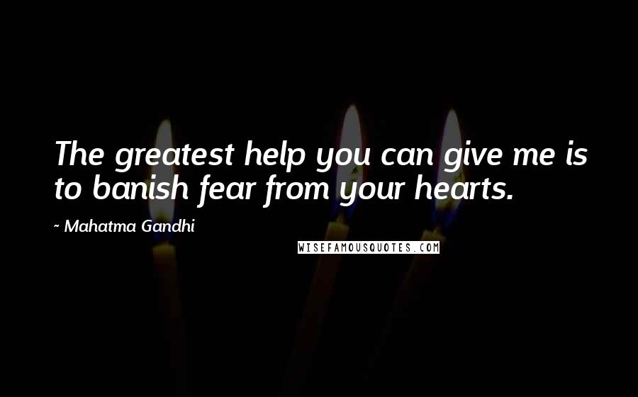 Mahatma Gandhi Quotes: The greatest help you can give me is to banish fear from your hearts.