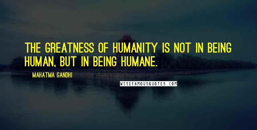 Mahatma Gandhi Quotes: The greatness of humanity is not in being human, but in being humane.