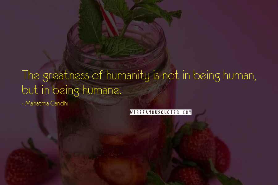 Mahatma Gandhi Quotes: The greatness of humanity is not in being human, but in being humane.