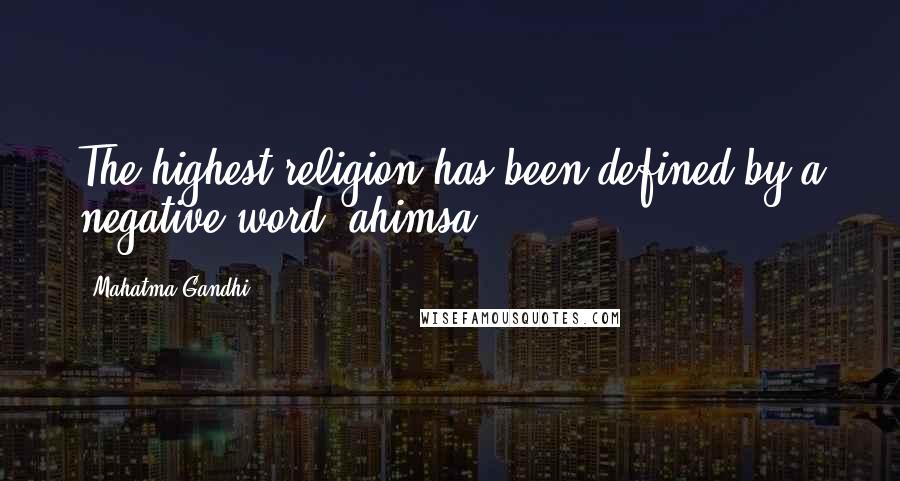 Mahatma Gandhi Quotes: The highest religion has been defined by a negative word: ahimsa.