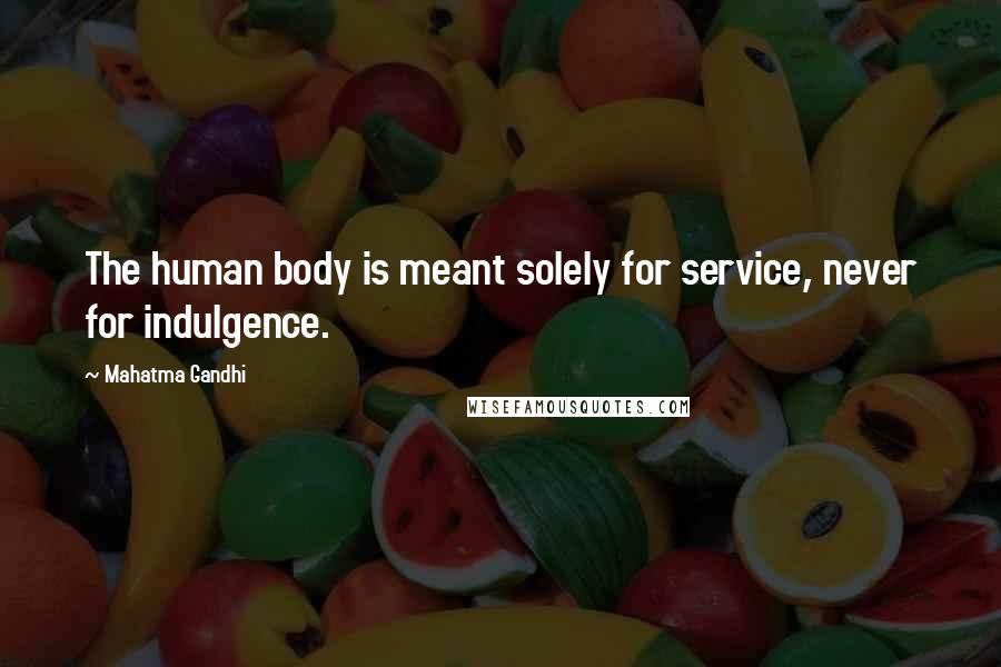 Mahatma Gandhi Quotes: The human body is meant solely for service, never for indulgence.