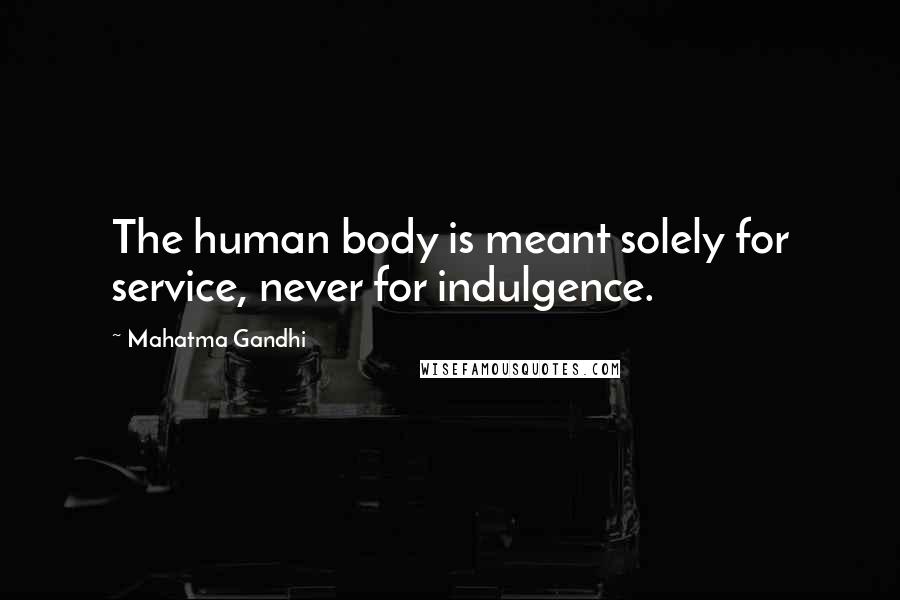 Mahatma Gandhi Quotes: The human body is meant solely for service, never for indulgence.