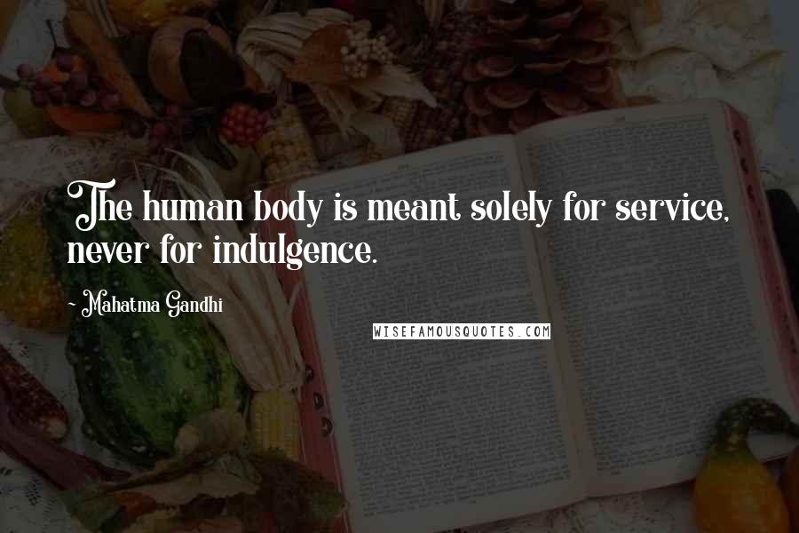 Mahatma Gandhi Quotes: The human body is meant solely for service, never for indulgence.