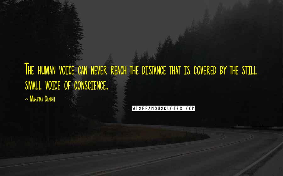 Mahatma Gandhi Quotes: The human voice can never reach the distance that is covered by the still small voice of conscience.