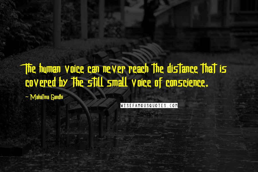 Mahatma Gandhi Quotes: The human voice can never reach the distance that is covered by the still small voice of conscience.