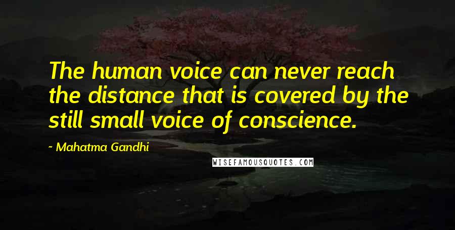 Mahatma Gandhi Quotes: The human voice can never reach the distance that is covered by the still small voice of conscience.