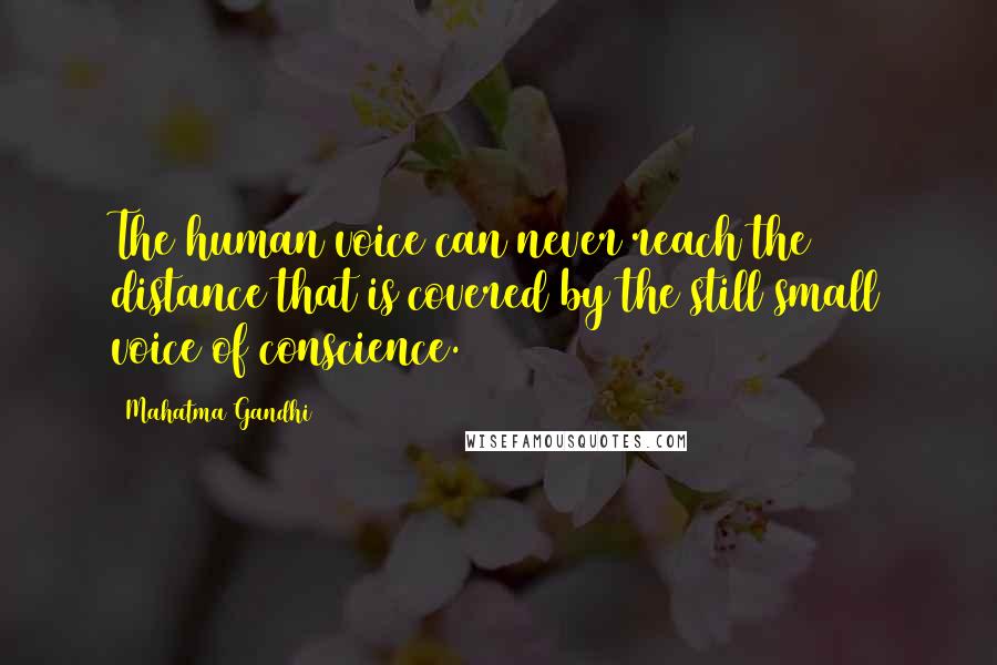 Mahatma Gandhi Quotes: The human voice can never reach the distance that is covered by the still small voice of conscience.