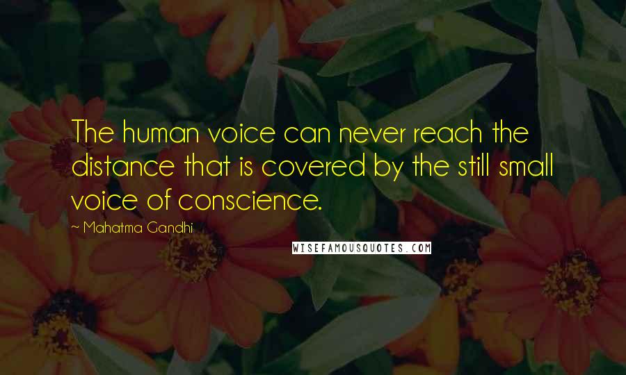 Mahatma Gandhi Quotes: The human voice can never reach the distance that is covered by the still small voice of conscience.