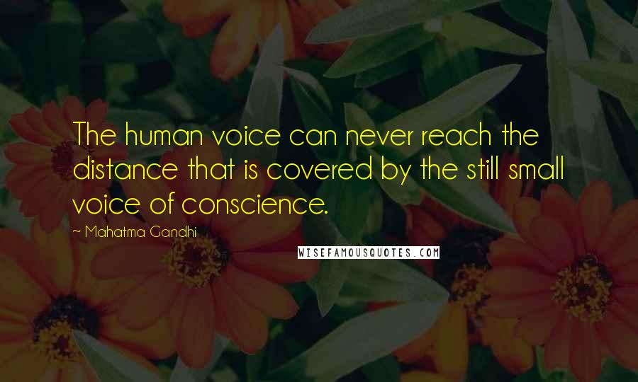 Mahatma Gandhi Quotes: The human voice can never reach the distance that is covered by the still small voice of conscience.