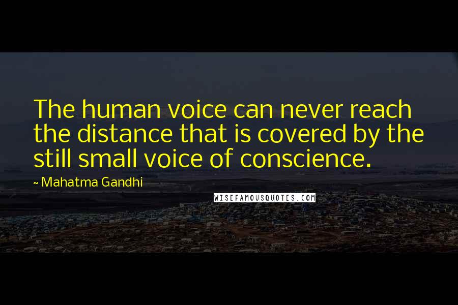 Mahatma Gandhi Quotes: The human voice can never reach the distance that is covered by the still small voice of conscience.