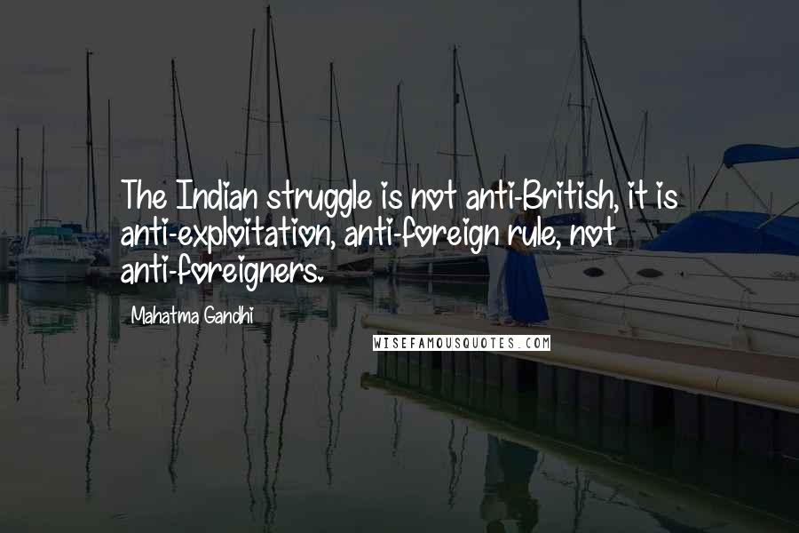 Mahatma Gandhi Quotes: The Indian struggle is not anti-British, it is anti-exploitation, anti-foreign rule, not anti-foreigners.
