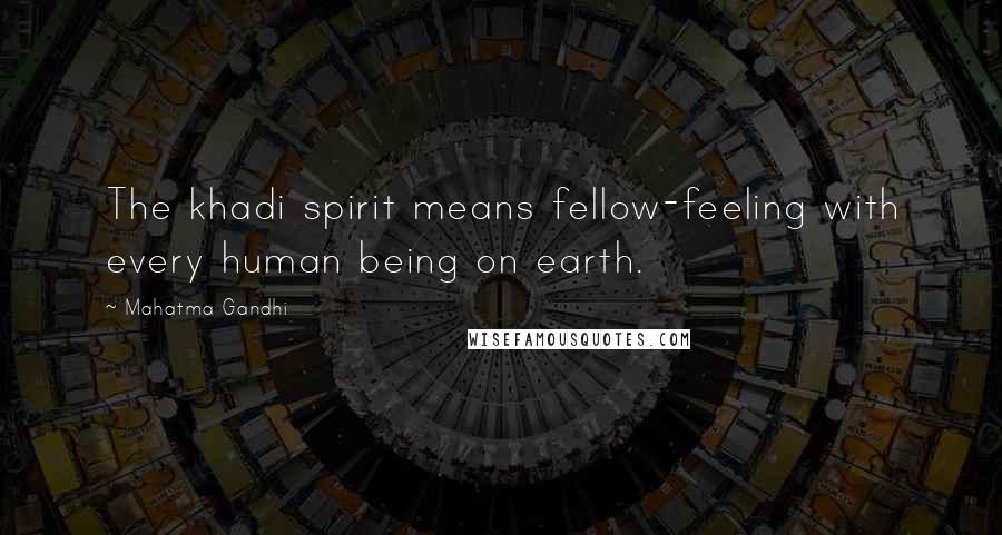 Mahatma Gandhi Quotes: The khadi spirit means fellow-feeling with every human being on earth.