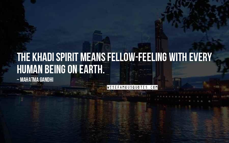 Mahatma Gandhi Quotes: The khadi spirit means fellow-feeling with every human being on earth.