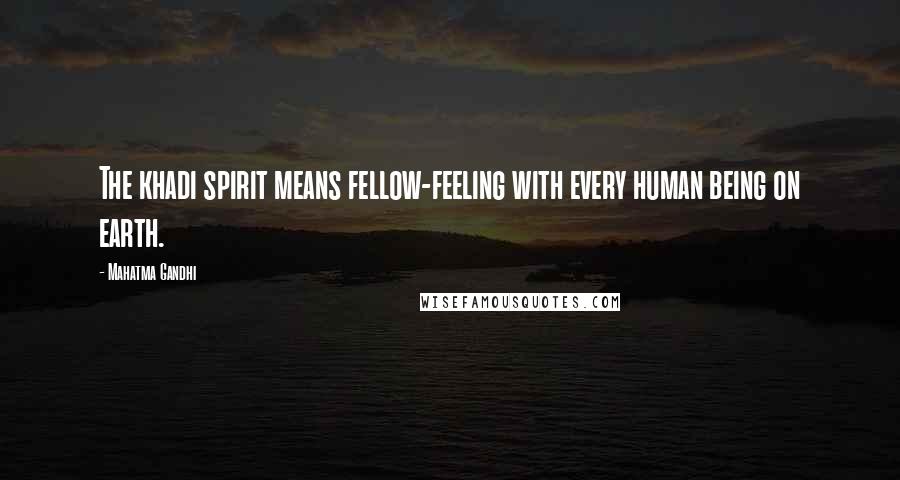 Mahatma Gandhi Quotes: The khadi spirit means fellow-feeling with every human being on earth.