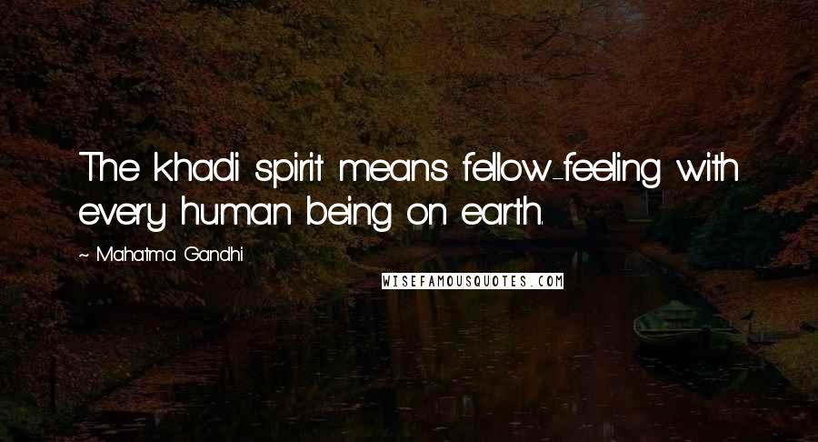 Mahatma Gandhi Quotes: The khadi spirit means fellow-feeling with every human being on earth.
