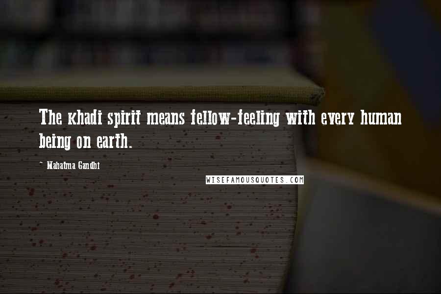 Mahatma Gandhi Quotes: The khadi spirit means fellow-feeling with every human being on earth.