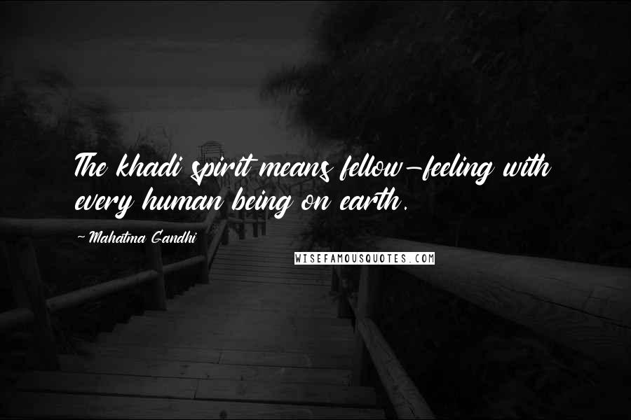 Mahatma Gandhi Quotes: The khadi spirit means fellow-feeling with every human being on earth.