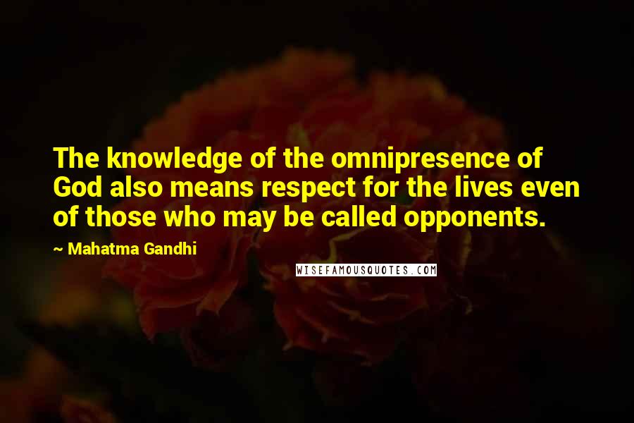 Mahatma Gandhi Quotes: The knowledge of the omnipresence of God also means respect for the lives even of those who may be called opponents.