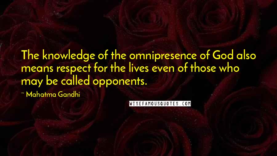 Mahatma Gandhi Quotes: The knowledge of the omnipresence of God also means respect for the lives even of those who may be called opponents.