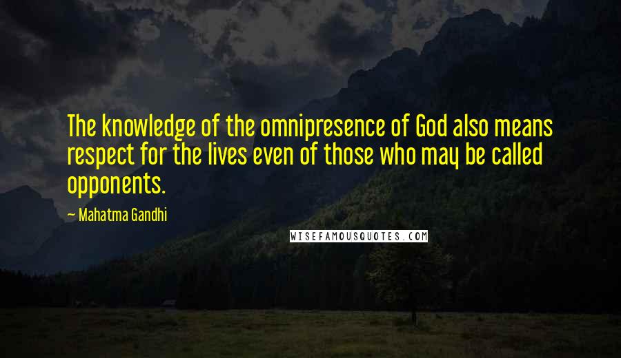 Mahatma Gandhi Quotes: The knowledge of the omnipresence of God also means respect for the lives even of those who may be called opponents.