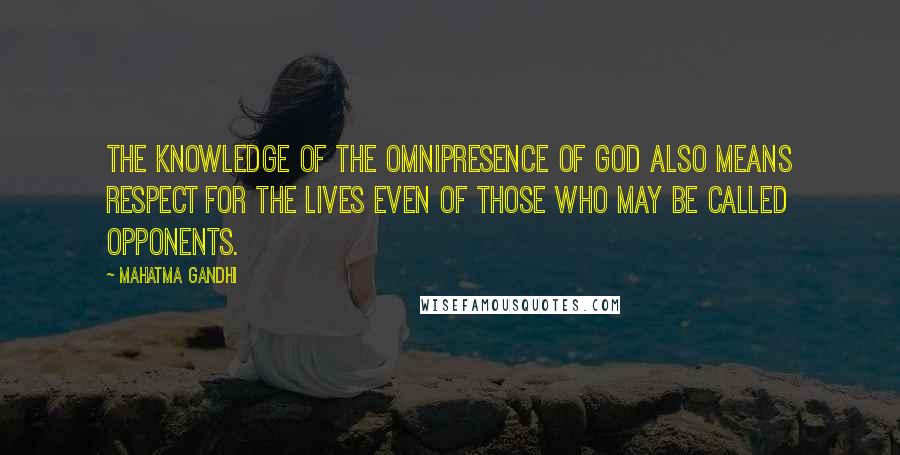 Mahatma Gandhi Quotes: The knowledge of the omnipresence of God also means respect for the lives even of those who may be called opponents.