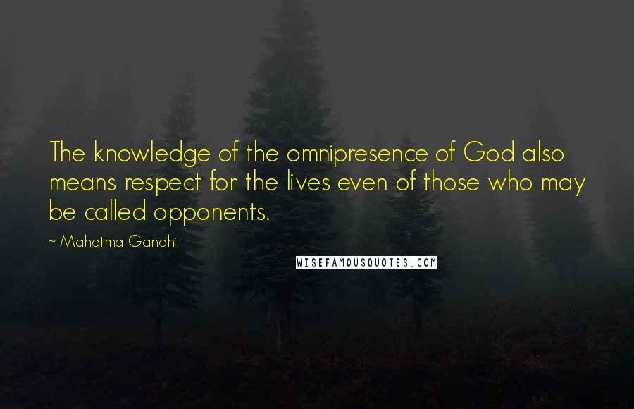 Mahatma Gandhi Quotes: The knowledge of the omnipresence of God also means respect for the lives even of those who may be called opponents.