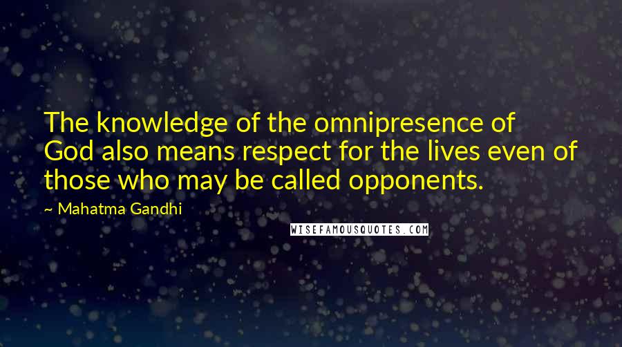 Mahatma Gandhi Quotes: The knowledge of the omnipresence of God also means respect for the lives even of those who may be called opponents.