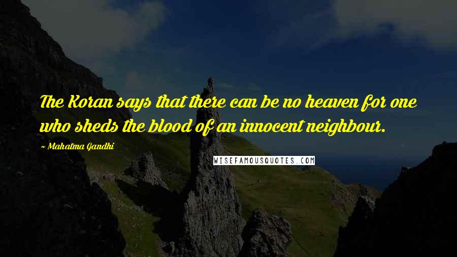 Mahatma Gandhi Quotes: The Koran says that there can be no heaven for one who sheds the blood of an innocent neighbour.