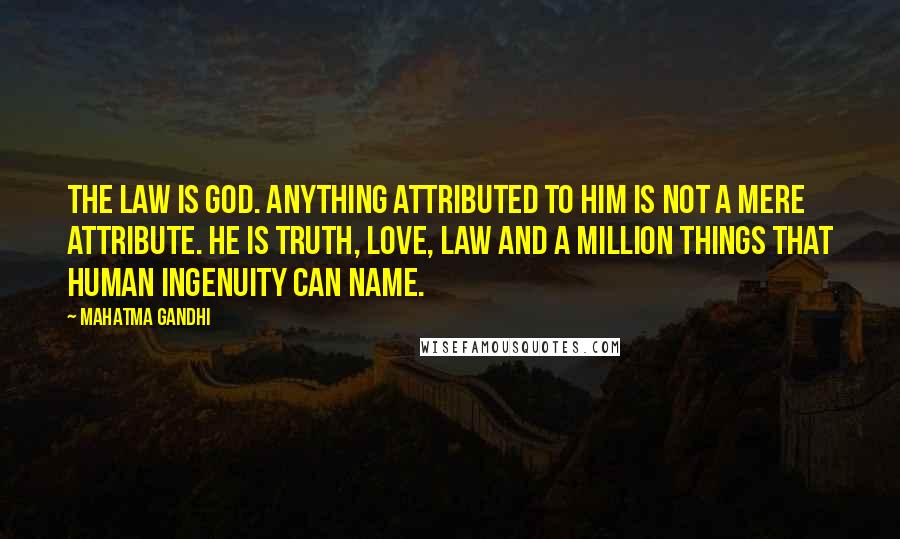 Mahatma Gandhi Quotes: The Law is God. Anything attributed to Him is not a mere attribute. He is Truth, Love, Law and a million things that human ingenuity can name.