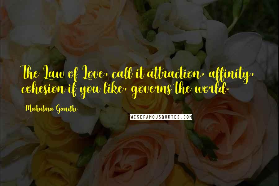 Mahatma Gandhi Quotes: The Law of Love, call it attraction, affinity, cohesion if you like, governs the world.