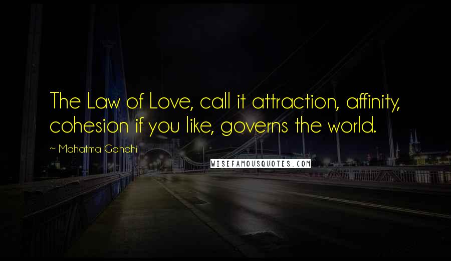 Mahatma Gandhi Quotes: The Law of Love, call it attraction, affinity, cohesion if you like, governs the world.