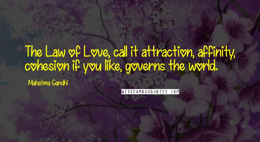 Mahatma Gandhi Quotes: The Law of Love, call it attraction, affinity, cohesion if you like, governs the world.