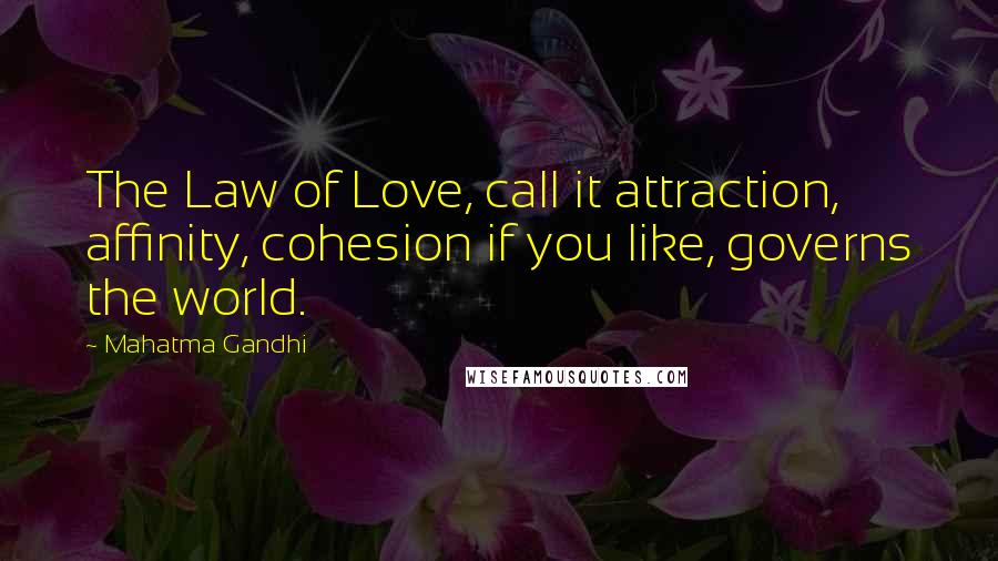 Mahatma Gandhi Quotes: The Law of Love, call it attraction, affinity, cohesion if you like, governs the world.