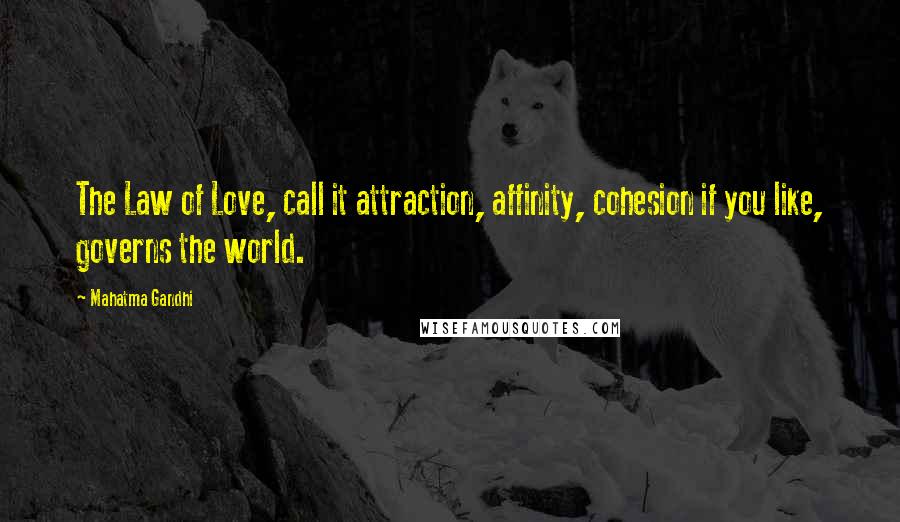 Mahatma Gandhi Quotes: The Law of Love, call it attraction, affinity, cohesion if you like, governs the world.