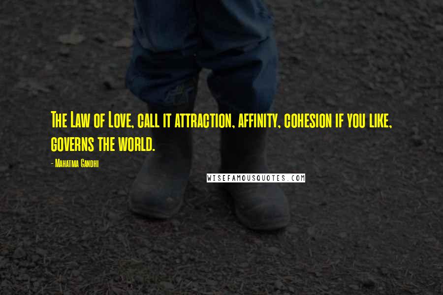 Mahatma Gandhi Quotes: The Law of Love, call it attraction, affinity, cohesion if you like, governs the world.