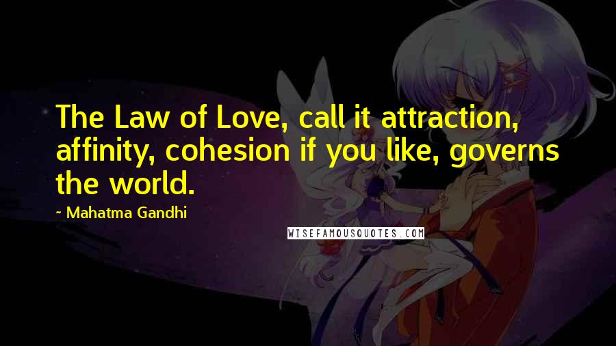 Mahatma Gandhi Quotes: The Law of Love, call it attraction, affinity, cohesion if you like, governs the world.