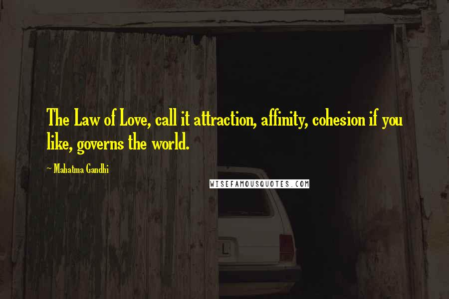 Mahatma Gandhi Quotes: The Law of Love, call it attraction, affinity, cohesion if you like, governs the world.