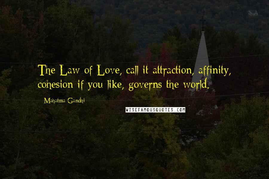 Mahatma Gandhi Quotes: The Law of Love, call it attraction, affinity, cohesion if you like, governs the world.