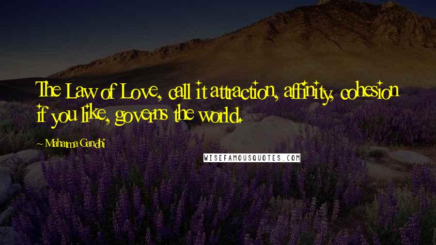 Mahatma Gandhi Quotes: The Law of Love, call it attraction, affinity, cohesion if you like, governs the world.