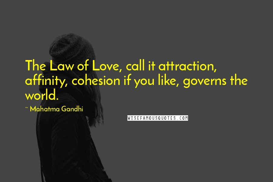 Mahatma Gandhi Quotes: The Law of Love, call it attraction, affinity, cohesion if you like, governs the world.