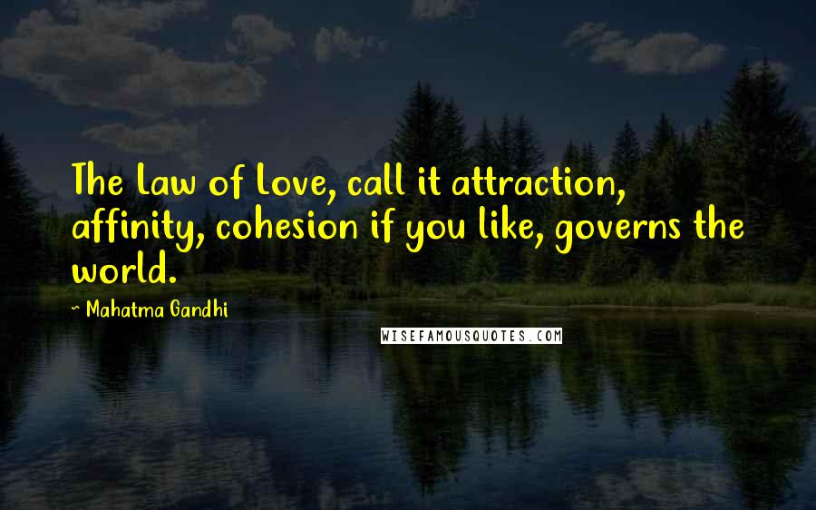 Mahatma Gandhi Quotes: The Law of Love, call it attraction, affinity, cohesion if you like, governs the world.