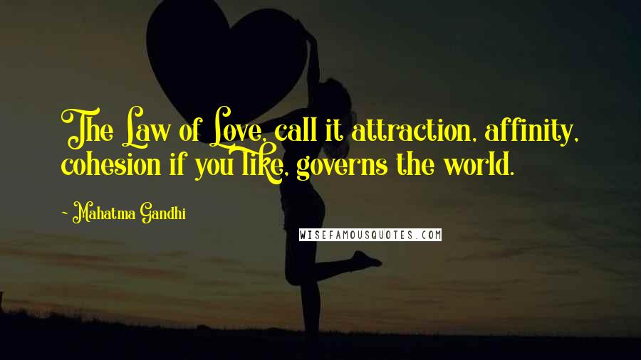 Mahatma Gandhi Quotes: The Law of Love, call it attraction, affinity, cohesion if you like, governs the world.