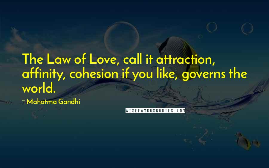 Mahatma Gandhi Quotes: The Law of Love, call it attraction, affinity, cohesion if you like, governs the world.