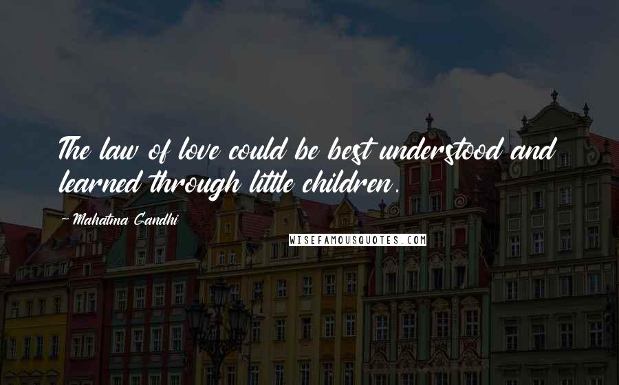 Mahatma Gandhi Quotes: The law of love could be best understood and learned through little children.