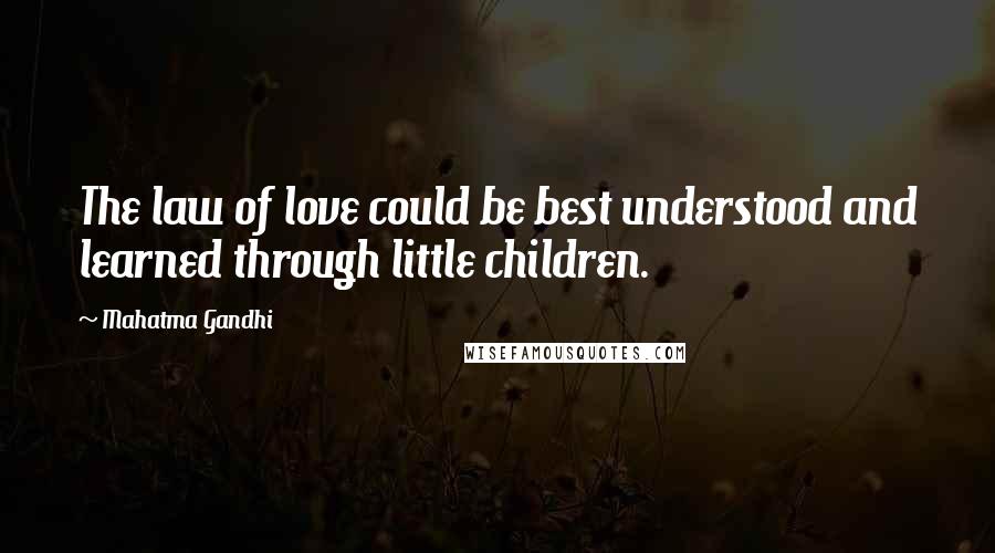 Mahatma Gandhi Quotes: The law of love could be best understood and learned through little children.