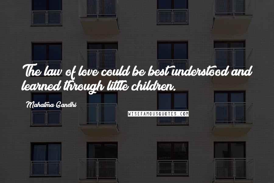 Mahatma Gandhi Quotes: The law of love could be best understood and learned through little children.