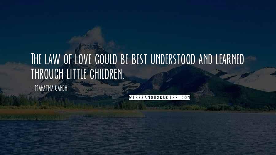 Mahatma Gandhi Quotes: The law of love could be best understood and learned through little children.